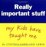Lewis, Cynthia Copeland: Really Important Stuff: My Kids Have Taught Me Lewis, Cynthia Copeland: Really Important Stuff: My Kids Have Taught Me
