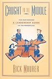 Maurer, Rick: Caught in the Middle: A Leadership Guide for Partnership in the Workplace