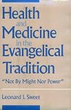 Sweet, Leonard I.: Health and Medicine in the Evangelical Tradition: Not by Might Nor Power Sweet, Leonard I.: Health and Medicine in the Evangelical Tradition: Not by Might Nor Power