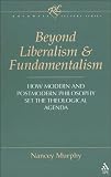Murphy, Nancey: Beyond Liberalism and Fundamentalism: How Modern and Postmodern Philosophy Set the Theological Agenda Murphy, Nancey: Beyond Liberalism and Fundamentalism: How Modern and Postmodern Philosophy Set the Theological Agenda