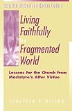Wilson, Jonathan R.: Living Faithfully in a Fragmented World: Lessons for the Church from Macintyre's After Virtue Wilson, Jonathan R.: Living Faithfully in a Fragmented World: Lessons for the Church from Macintyre's After Virtue