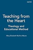 Moore, Mary Elizabeth Mullino: Teaching from the Heart: Theology and Educational Method Moore, Mary Elizabeth Mullino: Teaching from the Heart: Theology and Educational Method