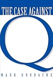 Goodacre, Mark: The Case Against Q: Studies in Markan Priority and Synoptic Problem Goodacre, Mark: The Case Against Q: Studies in Markan Priority and Synoptic Problem