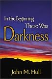 Hull, John M.: In the Beginning There Was Darkness: A Blind Person's Conversations With the Bible