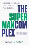 Carey, Max L.: The Superman Complex: Achieving the Balance That Leads to True Success