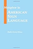 Wilcox, Phyllis Perrin: Metaphor in American Sign Language Wilcox, Phyllis Perrin: Metaphor in American Sign Language
