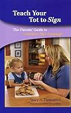Thompson, Stacy A.: Teach Your Tot To Sign: The Parent's Guide To American Sign Language Thompson, Stacy A.: Teach Your Tot To Sign: The Parent's Guide To American Sign Language