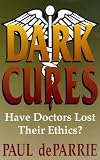 De Parrie, Paul: Dark Cures: Have Doctors Lost Their Ethics? De Parrie, Paul: Dark Cures: Have Doctors Lost Their Ethics?