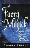 Knight, Sirona: Faery Magick: Spells, Potions, and Lore from the Earth Spirits Knight, Sirona: Faery Magick: Spells, Potions, and Lore from the Earth Spirits
