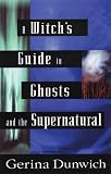 Dunwich, Gerina: A Witch's Guide to Ghosts and the Supernatural Dunwich, Gerina: A Witch's Guide to Ghosts and the Supernatural