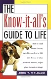 Walbaum, John T.: The Know-It-All's Guide to Life: How to Climb Mount Everest, Cure Hiccups, Live to 100, and Dozens of Other Practical, Unusual, or Just Plain Fantastical Things Walbaum, John T.: The Know-It-All's Guide to Life: How to Climb Mount Everest, Cure Hiccups, Live to 100, and Dozens of Other Practical, Unusual, or Just Plain Fantastical Things