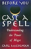 McColman, Carl: Before You Cast a Spell: Understanding the Power of Magic