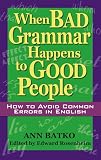 Batko, Ann: When Bad Grammar Happens to Good People: How to Avoid Common Errors in English Batko, Ann: When Bad Grammar Happens to Good People: How to Avoid Common Errors in English