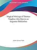 Waite, Arthur E.: Magical Writings of Thomas Vaughan - Eugenius Philalethes: A Verbatim Reprint of His First Four Treatises, Anthroposophi Theomagica, Anima Magica, Abscondita, Magia Ad