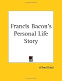 Dodd, Alfred: Francis Bacon's Personal Life Story Dodd, Alfred: Francis Bacon's Personal Life Story