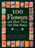 Wells, Diana: 100 Flowers and How They Got Their Names Wells, Diana: 100 Flowers and How They Got Their Names