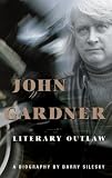 Silesky, Barry: John Gardner: Literary Outlaw Silesky, Barry: John Gardner: Literary Outlaw