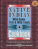 Hunt, David: Native Indian Wild Game, Fish & Wild Foods Cookbook: Recipes from North American Native Cooks