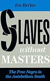 Berlin, Ira: Slaves without Masters: The Free Negro in the Antebellum South Berlin, Ira: Slaves without Masters: The Free Negro in the Antebellum South