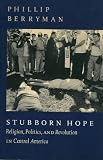 Berryman, Phillip: Stubborn Hope : Religion, Politics, and Revolution in Central America