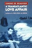 Beauvoir, Simone de: A Transatlantic Love Affair: Letters to Nelson Algren