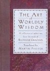 Gracian, Baltasar: The Art of Worldly Wisdom: A Collection of Aphorisms from the Work of Baltasar Gracian Gracian, Baltasar: The Art of Worldly Wisdom: A Collection of Aphorisms from the Work of Baltasar Gracian