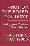 Frantzreb, Arthur C.: Not on This Board You Don't: Making Your Trustees More Effective Frantzreb, Arthur C.: Not on This Board You Don't: Making Your Trustees More Effective