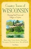 Hattes, Ann: Country Towns of Wisconsin: Charming Small Towns and Villages to Explore