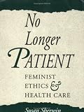 Sherwin, Susan: No Longer Patient: Feminist Ethics and Health Care Sherwin, Susan: No Longer Patient: Feminist Ethics and Health Care