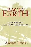 Weston, Anthony: Back to Earth: Tomorrow's Environmentalism Weston, Anthony: Back to Earth: Tomorrow's Environmentalism