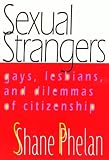 Phelan, Shane: Sexual Strangers: Gays, Lesbians, and Dilemmas of Citizenship Phelan, Shane: Sexual Strangers: Gays, Lesbians, and Dilemmas of Citizenship