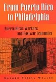 Whalen, Carmen Teresa: From Puerto Rico to Philadelphia: Puerto Rican Workers and Postwar Economies