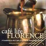 Wolff, Joe: Cafe Life Florence: A Guidebook to The Cafes & Bars Of The Renaissance Treasure Wolff, Joe: Cafe Life Florence: A Guidebook to The Cafes & Bars Of The Renaissance Treasure