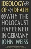Weiss, John: Ideology of Death: Why the Holocaust Happened in Germany Weiss, John: Ideology of Death: Why the Holocaust Happened in Germany