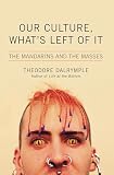 Dalrymple, Theodore: Our Culture, What's Left of It: The Mandarins and the Masses