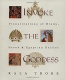 Trobe, Kala: Invoke the Goddess: Visualizations of Hindu, Greek & Egyptian Dieties
