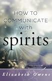 Owens, Elizabeth: How to Communicate With Spirits Owens, Elizabeth: How to Communicate With Spirits
