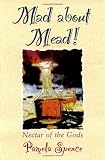 Spence, Pamela: Mad About Mead!: Nectar of the Gods Spence, Pamela: Mad About Mead!: Nectar of the Gods