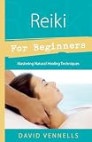 Vennells, David: Reiki for Beginners: Mastering Natural Healing Techniques