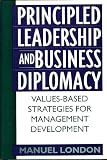 London, Manuel: Principled Leadership and Business Diplomacy: Values-Based Strategies for Management Development London, Manuel: Principled Leadership and Business Diplomacy: Values-Based Strategies for Management Development