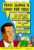 Stauber, John: Toxic Sludge Is Good for You!: Lies, Damn Lies and the Public Relations Industry Stauber, John: Toxic Sludge Is Good for You!: Lies, Damn Lies and the Public Relations Industry