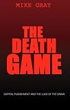 Gray, Mike: The Death Game: Capital Punishment and the Luck of the Draw Gray, Mike: The Death Game: Capital Punishment and the Luck of the Draw