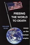 Blum, William: Freeing The World To Death: Essays On The American Empire Blum, William: Freeing The World To Death: Essays On The American Empire