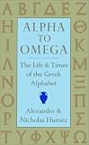 Humez, Alexander: Alpha to Omega: The Life & Times of the Greek Alphabet Humez, Alexander: Alpha to Omega: The Life & Times of the Greek Alphabet