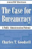Goodsell, Charles T.: The Case for Bureaucracy: A Public Administration Polemic Goodsell, Charles T.: The Case for Bureaucracy: A Public Administration Polemic