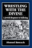 Boteach, Shmuel: Wrestling With the Divine: A Jewish Response to Suffering Boteach, Shmuel: Wrestling With the Divine: A Jewish Response to Suffering