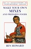 Howard, Ben: Make Your Own Mixes and Prepared Foods: Fast...Fun...Easy Ways to Cut the Cost...the Calories...and the Crud Howard, Ben: Make Your Own Mixes and Prepared Foods: Fast...Fun...Easy Ways to Cut the Cost...the Calories...and the Crud