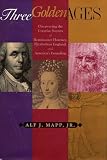 Mapp, Alf, J.: Three Golden Ages: Discovering the Creative Secrets of Renaissance Florence, Elizabethan England, and America's Founding