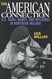 Holland, Jack: The American Connection: U.S. Guns, Money, and Influence in Northern Ireland