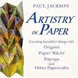 Jackson, Paul: Artistry in Paper: Creating Beautiful Things With Origami, Papier Mache, Pop-ups And Other Papercrafts